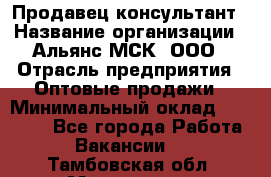 Продавец-консультант › Название организации ­ Альянс-МСК, ООО › Отрасль предприятия ­ Оптовые продажи › Минимальный оклад ­ 25 000 - Все города Работа » Вакансии   . Тамбовская обл.,Моршанск г.